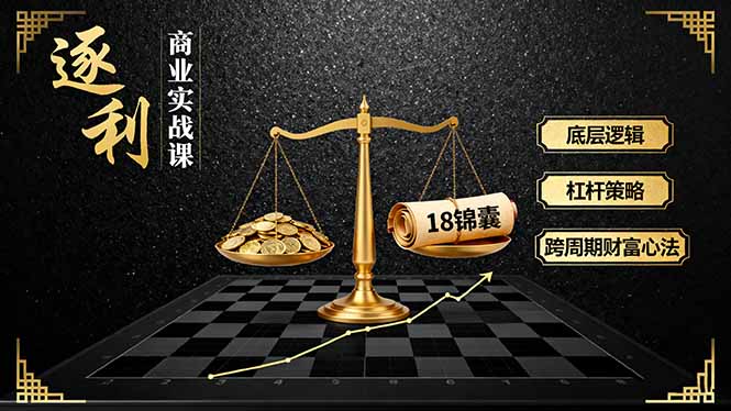 《逐 利》商业实战课，底层逻辑、杠杆策略、18锦囊，跨周期财富心法 - 严选资源大全 - 严选资源大全
