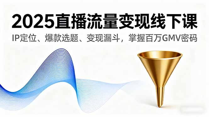 2025直播流量变现线下课，IP定位、爆款选题、变现漏斗，掌握百万GMV密码 - 严选资源大全 - 严选资源大全
