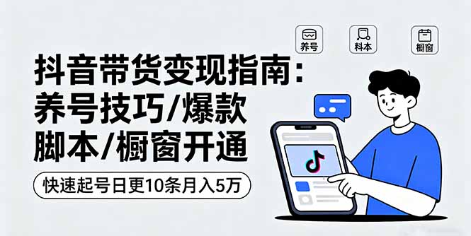 抖音带货变现指南：养号技巧/爆款脚本/橱窗开通，快速起号日更10条月入5万 - 严选资源大全 - 严选资源大全