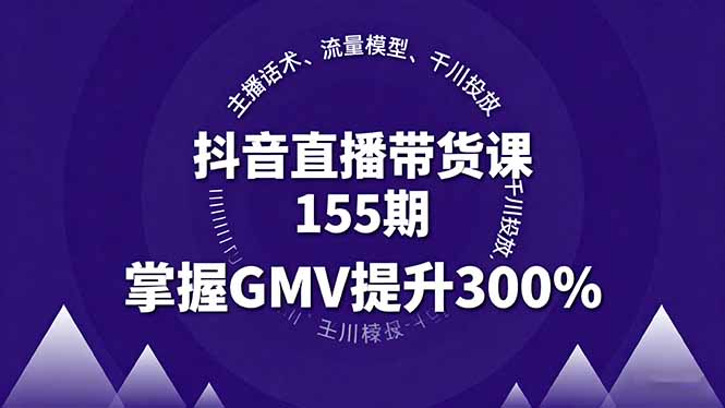 抖音直播带货课155期，主播话术、流量模型、千川投放，掌握GMV提升300% - 严选资源大全 - 严选资源大全