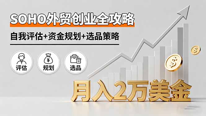 SOHO外贸创业全攻略，自我评估+资金规划+选品策略，月入2万美金 - 严选资源大全 - 严选资源大全