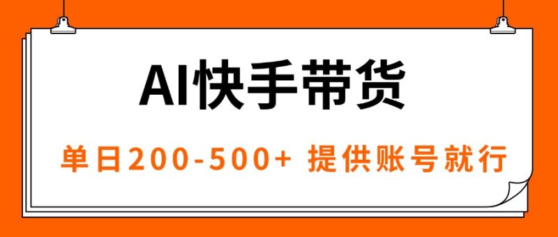 AI黑科技快手带货，提供账号就行，独家AB技术，单日200-500+ - 严选资源大全 - 严选资源大全