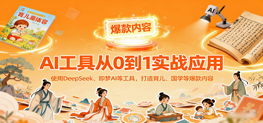AI工具实战应用,零基础使用DeepSeek、即梦AI等打造育儿、国学等可变现的爆款作品 - 严选资源大全