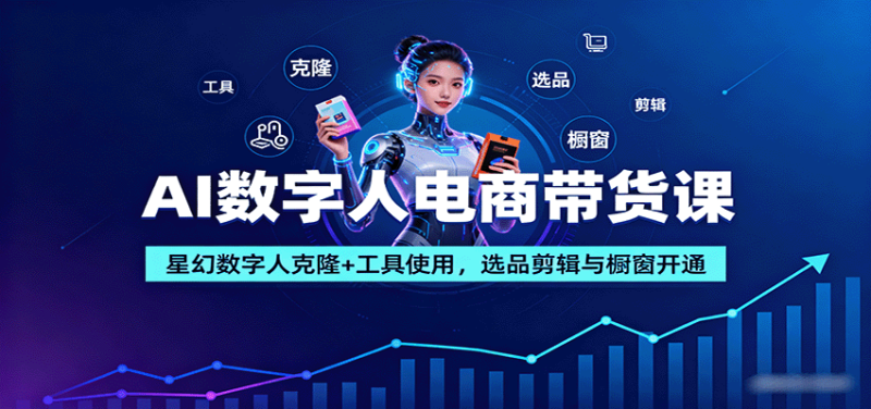 AI数字人电商带货课：星幻数字人克隆+工具使用，选品剪辑与橱窗开通 - 严选资源大全 - 严选资源大全