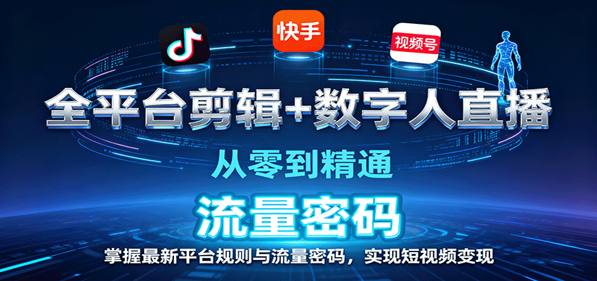 全平台剪辑+数字人直播,从零到精通,掌握最新平台规则与流量密码,实现短视频变现 - 严选资源大全