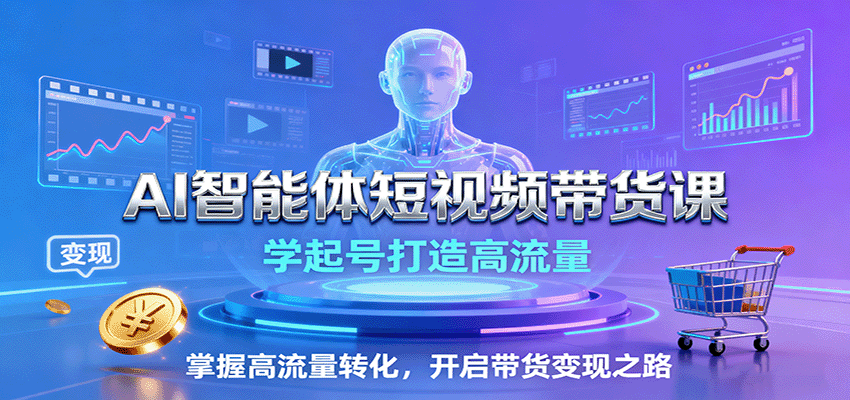 AI智能体短视频带货课:学起号打造高流量,掌握高流量转化,开启带货变现之路 - 严选资源大全