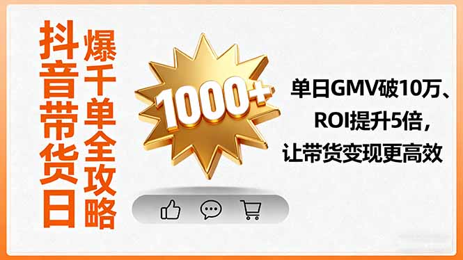 抖音带货日爆千单全攻略，单日GMV破10万、ROI提升5倍，让带货变现更高效 - 严选资源大全 - 严选资源大全