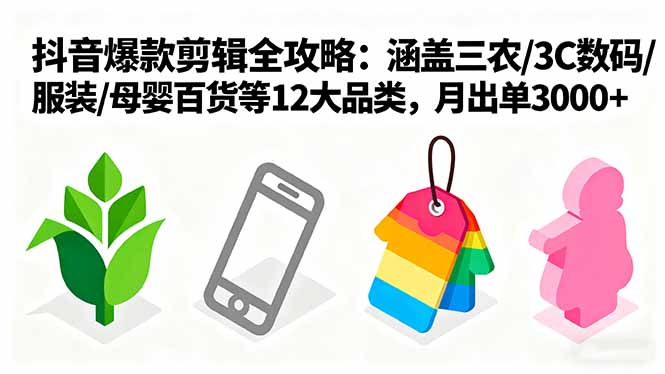 爆款剪辑全攻略：涵盖三农/3C数码/服装/母婴百货等12大品类，月出单3000+ - 严选资源大全 - 严选资源大全