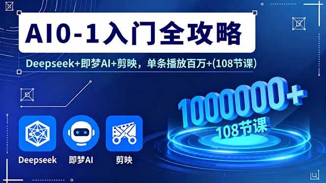 AI0-1入门全攻略，Deepseek+即梦AI+剪映，单条播放百万+(108节课 - 严选资源大全 - 严选资源大全