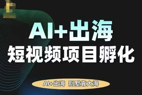 AI·TikTok AI+出海短视频项目孵化，陪你从0-1借助AI实现出海变现 - 严选资源大全 - 严选资源大全