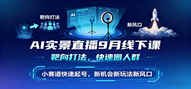 AI实景直播9月线下课,靶向打法,快速圈人群,小塞道快速起号,新机会新玩法新风口 - 严选资源大全 - 严选资源大全