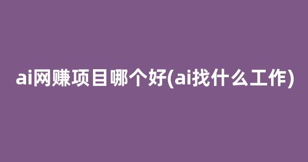 ai网赚项目哪个好(ai找什么工作) - 严选资源大全 - 严选资源大全