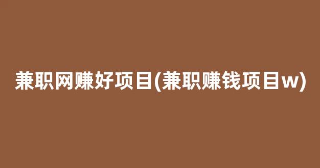 兼职网赚好项目(兼职赚钱项目w) - 严选资源大全 - 严选资源大全