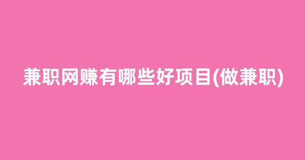 兼职网赚有哪些好项目(做兼职) - 严选资源大全 - 严选资源大全