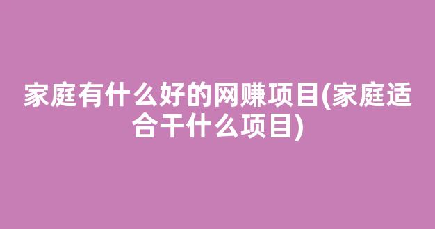 家庭有什么好的网赚项目(家庭适合干什么项目) - 严选资源大全 - 严选资源大全
