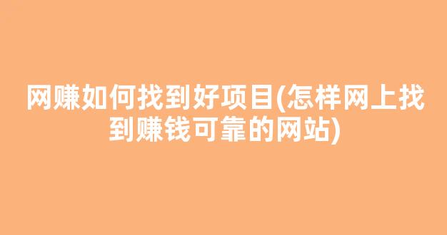 网赚如何找到好项目(怎样网上找到赚钱可靠的网站) - 严选资源大全 - 严选资源大全