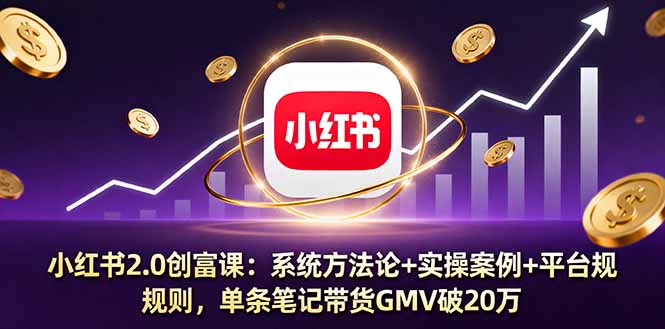 小红书2.0创富课：系统方法论+实操案例+平台规则，单条笔记带货GMV破20万 - 严选资源大全 - 严选资源大全