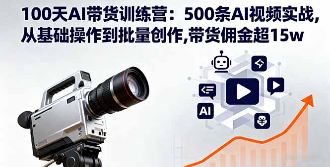 100天AI带货训练营：500条AI视频实战,从基础操作到批量创作,带货佣金超15w - 严选资源大全 - 严选资源大全