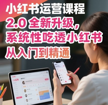 小红书运营课程2.0全新升级，从入门到精通，系统性吃透小红书 - 严选资源大全 - 严选资源大全