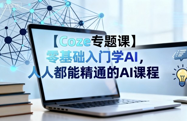 【Coze专题课】零基础入门学AI，人人都能精通的AI课程 - 严选资源大全 - 严选资源大全