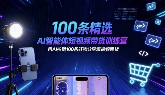 100条精选AI智能体短视频带货训练营，用AI拍摄100条好物分享短视频带货 - 严选资源大全 - 严选资源大全