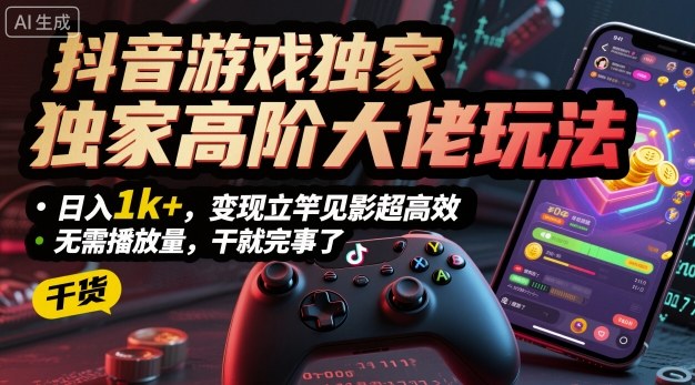 抖音游戏独家高阶大佬玩法，日入1k+，变现立竿见影超高效，无需播放量，干就完事了【揭秘】 - 严选资源大全 - 严选资源大全