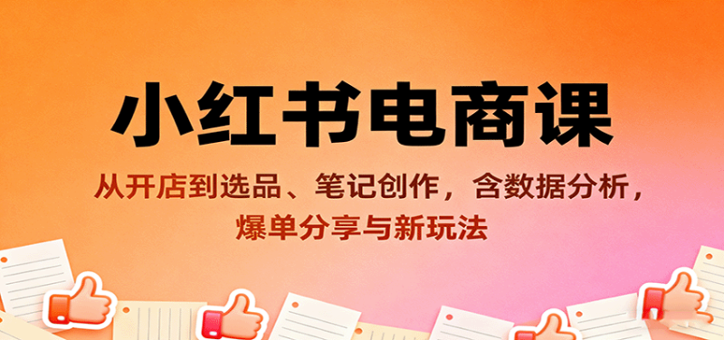 小红书电商课：从开店到选品、笔记创作，含数据分析，爆单分享与新玩法 - 严选资源大全 - 严选资源大全