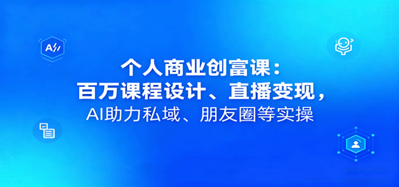 个人商业创富课：百万课程设计、直播变现，AI助力私域、朋友圈等实操 - 严选资源大全 - 严选资源大全
