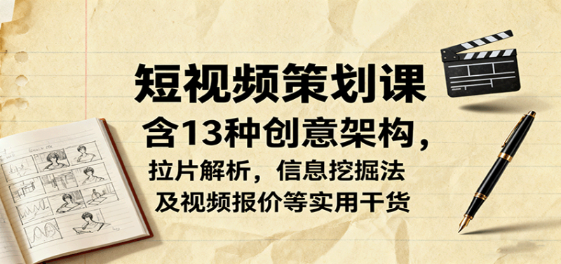 短视频策划课，含13种创意架构，拉片解析，信息挖掘法及视频报价等实用干货 - 严选资源大全 - 严选资源大全