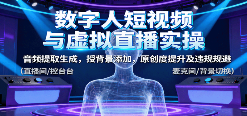 数字人短视频与虚拟直播实操,音频提取生成,背景添加,原创度提升及违规规避 - 严选资源大全 - 严选资源大全
