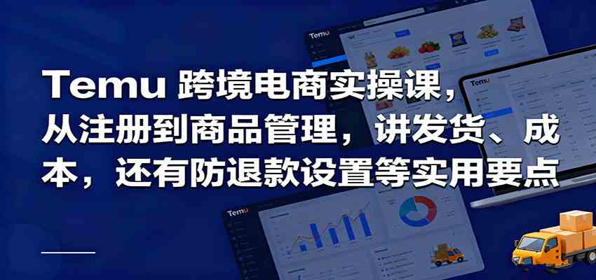 Temu跨境半托管实操,从注册到商品管理,讲发货、成本,还有防退款设置等实用要点 - 严选资源大全