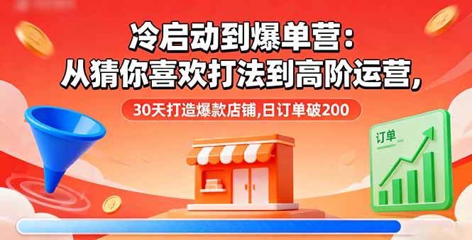 （16177期）冷启动到爆单营：从猜你喜欢打法到高阶运营,30天打造爆款店铺,日订单破200 - 严选资源大全 - 严选资源大全