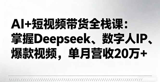 （16180期）AI+短视频带货全栈课：掌握Deepseek、数字人IP、爆款视频，单月营收20万+ - 严选资源大全 - 严选资源大全