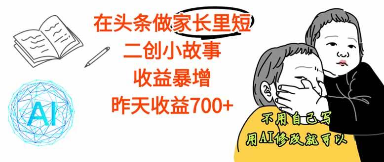 （16183期）【劲爆】在头条做家长里短二创小故事，收益暴增，这个月我已经赚了1.5W+ - 严选资源大全 - 严选资源大全