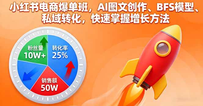 （16187期）小红书电商爆单班，AI图文创作、BFS模型、私域转化，快速掌握增长方法 - 严选资源大全 - 严选资源大全