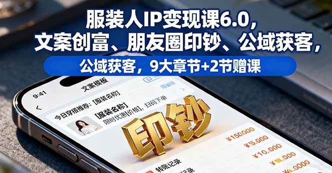 （16188期）服装人IP变现课6.0，文案创富、朋友圈印钞、公域获客，9大章节+2节赠课 - 严选资源大全 - 严选资源大全
