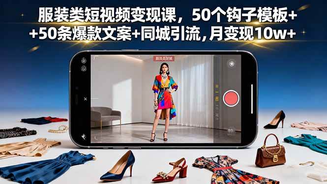 （16189期）服装类短视频变现课，50个钩子模板+50条爆款文案+同城引流，月变现10w+ - 严选资源大全 - 严选资源大全