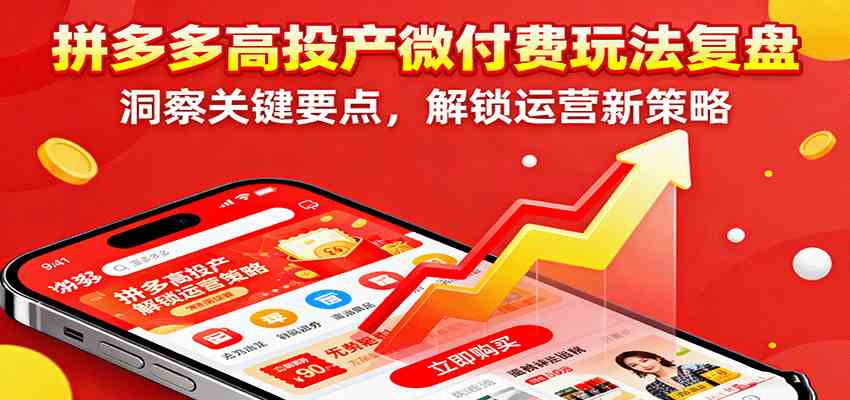拼多多高投产微付费玩法复盘，洞察关键要点，解锁运营新策略 - 严选资源大全 - 严选资源大全