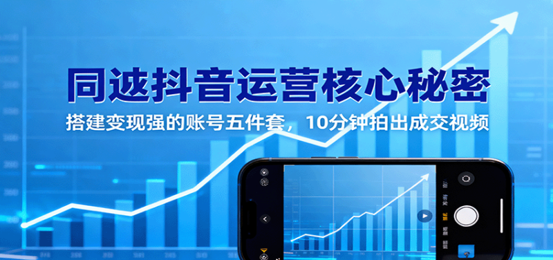 同城抖音运营核心秘密：搭建变现强的账号五件套，10分钟拍出成交视频 - 严选资源大全 - 严选资源大全