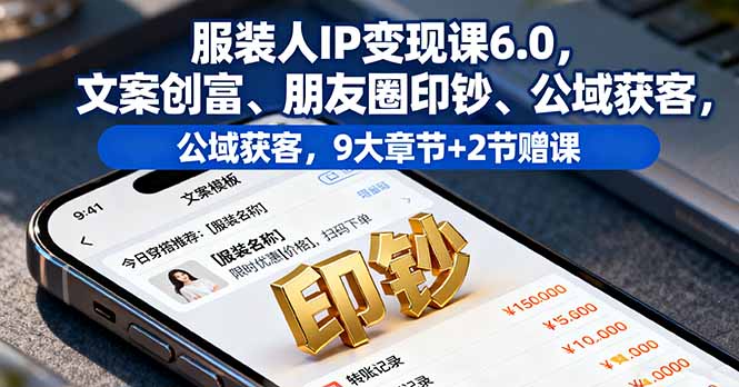服装人IP变现课6.0，文案创富、朋友圈印钞、公域获客，9大章节+2节赠课 - 严选资源大全 - 严选资源大全