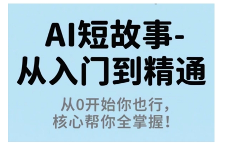 AI短故事从入门到精通，从0开始你也行，核心帮你全掌握 - 严选资源大全 - 严选资源大全