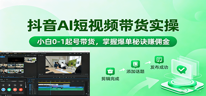 抖音AI短视频带货实操,小白0-1起号带货,掌握爆单秘诀赚佣金 - 严选资源大全