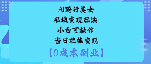 AI骑行美女私域变现玩法小白可操作当日就能变现 - 严选资源大全 - 严选资源大全