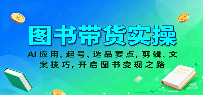 图书带货实操，AI应用、起号、选品要点，剪辑、文案技巧，开启图书变现之路 - 严选资源大全 - 严选资源大全