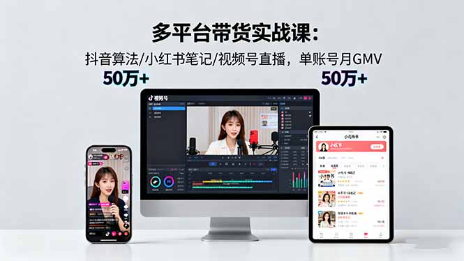 多平台带货实战课18.0：抖音算法/小红书笔记/视频号直播，单账号月GMV50w+ - 严选资源大全 - 严选资源大全