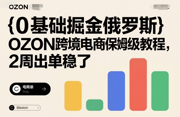 0基础掘金俄罗斯，OZON跨境电商保姆级教程，2周出单稳了 - 严选资源大全 - 严选资源大全