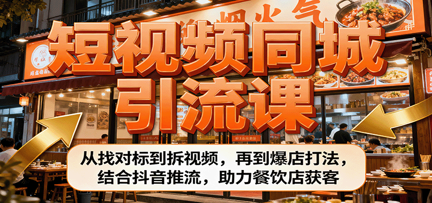 短视频同城引流课:从找对标到拆视频,再到爆店打法,结合抖音推流,助力餐饮店获客 - 严选资源大全
