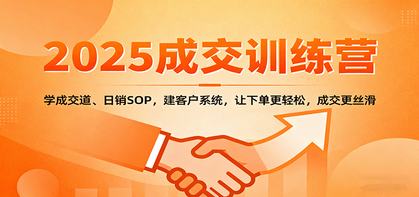 2025成交实战训练营:学成交道、日销SOP,建客户系统,让下单更轻松,成交更丝滑 - 严选资源大全