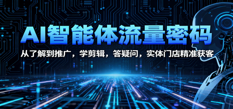 AI智能体流量密码：从了解到推广，学剪辑，答疑问，实体门店精准获客 - 严选资源大全 - 严选资源大全