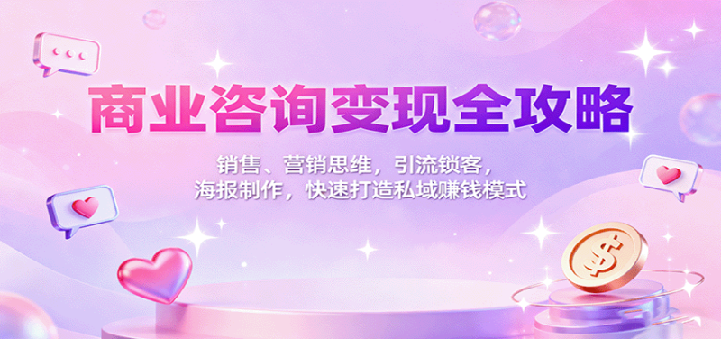 商业咨询变现全攻略:销售、营销思维,引流锁客,海报制作,快速打造私域赚钱模式 - 严选资源大全 - 严选资源大全